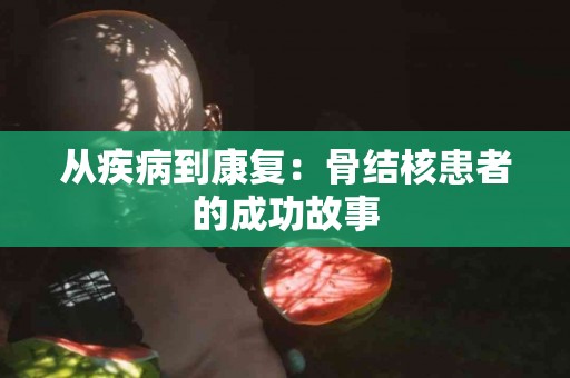 从疾病到康复：骨结核患者的成功故事
