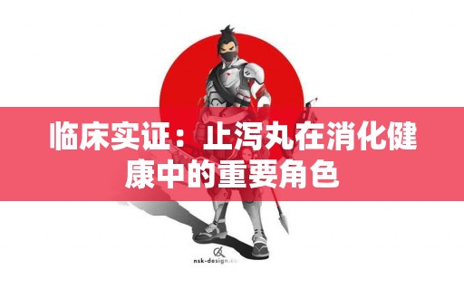 临床实证：止泻丸在消化健康中的重要角色
