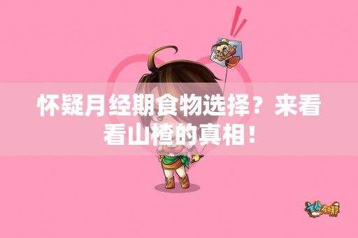 怀疑月经期食物选择？来看看山楂的真相！