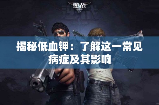 揭秘低血钾：了解这一常见病症及其影响