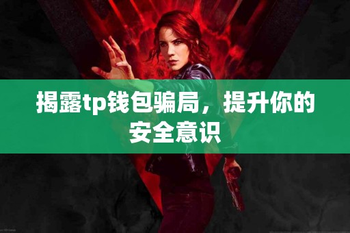 揭露tp钱包骗局，提升你的安全意识
