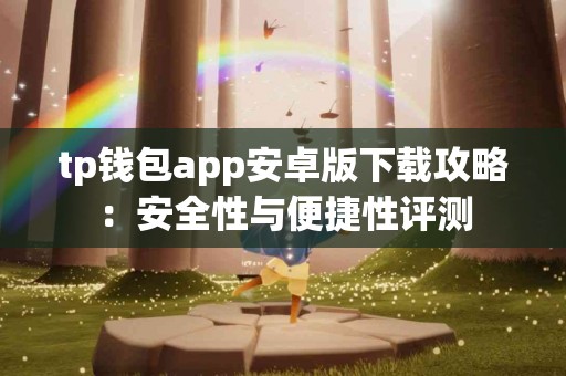 tp钱包app安卓版下载攻略：安全性与便捷性评测