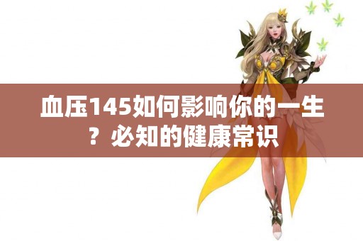 血压145如何影响你的一生？必知的健康常识