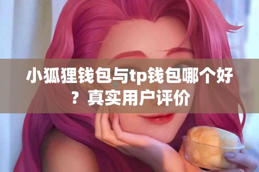 小狐狸钱包与tp钱包哪个好？真实用户评价