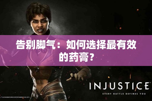 告别脚气：如何选择最有效的药膏？