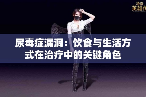 尿毒症漏洞：饮食与生活方式在治疗中的关键角色