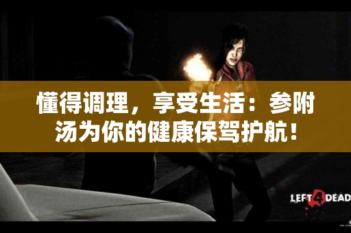 懂得调理，享受生活：参附汤为你的健康保驾护航！