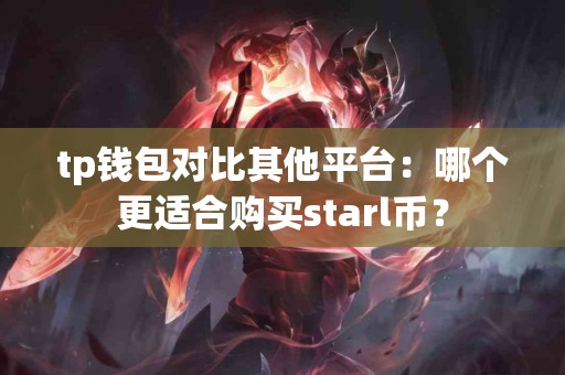 tp钱包对比其他平台：哪个更适合购买starl币？
