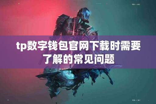 tp数字钱包官网下载时需要了解的常见问题
