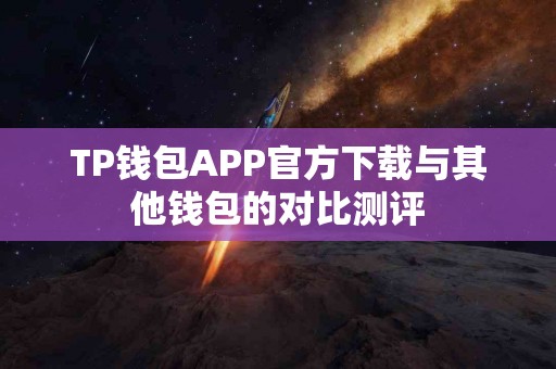 TP钱包APP官方下载与其他钱包的对比测评