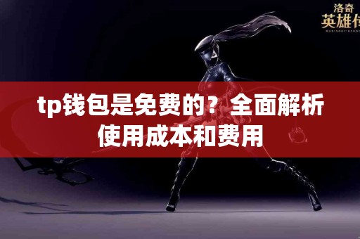 tp钱包是免费的？全面解析使用成本和费用