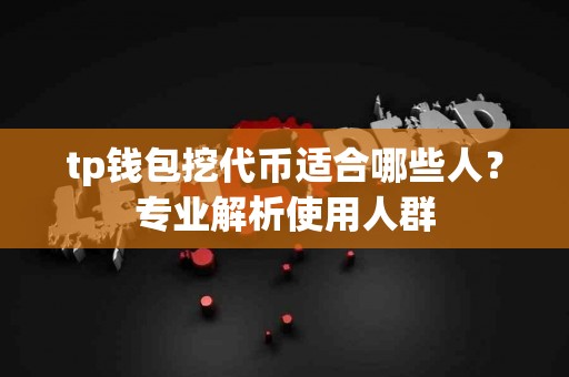 tp钱包挖代币适合哪些人？专业解析使用人群