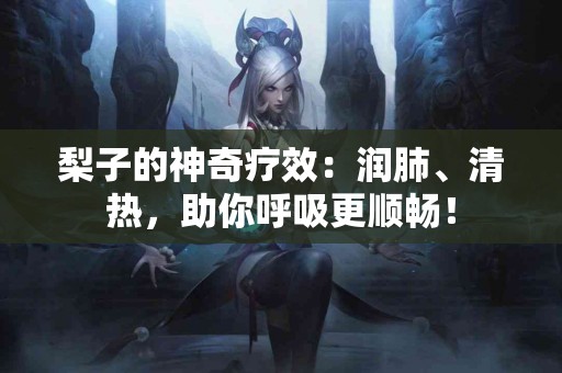 梨子的神奇疗效：润肺、清热，助你呼吸更顺畅！