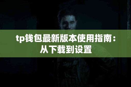 tp钱包最新版本使用指南：从下载到设置