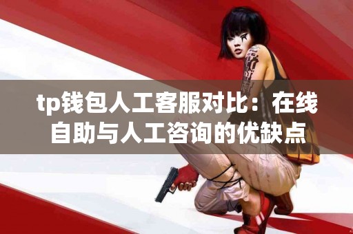 tp钱包人工客服对比：在线自助与人工咨询的优缺点