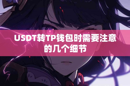 USDT转TP钱包时需要注意的几个细节