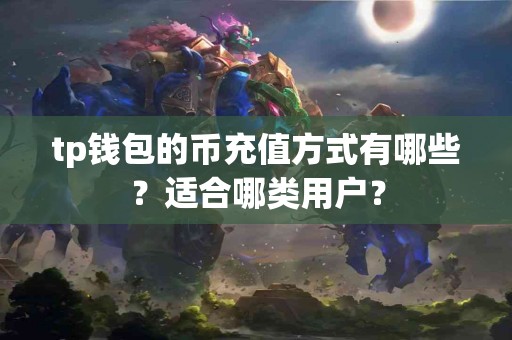 tp钱包的币充值方式有哪些？适合哪类用户？