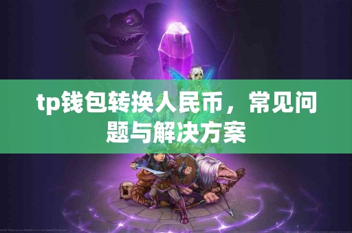 tp钱包转换人民币，常见问题与解决方案