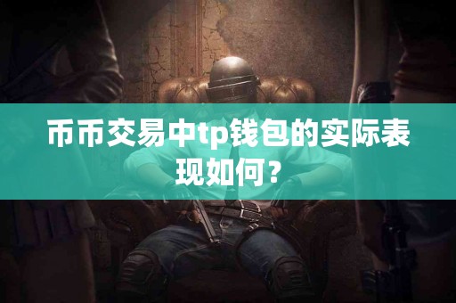 币币交易中tp钱包的实际表现如何？