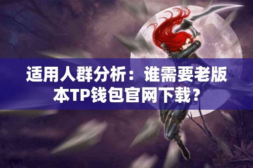 适用人群分析：谁需要老版本TP钱包官网下载？