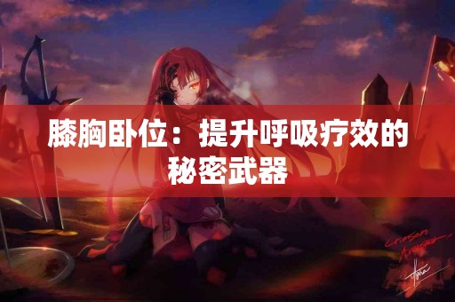 膝胸卧位：提升呼吸疗效的秘密武器