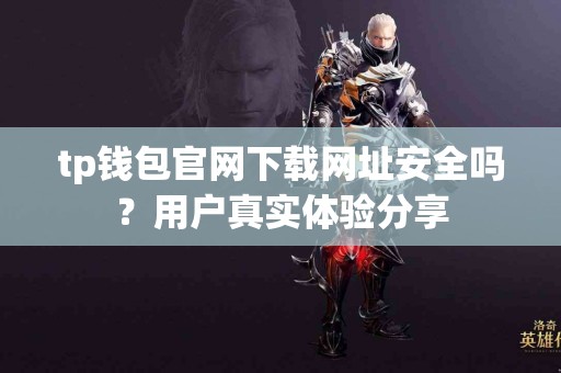 tp钱包官网下载网址安全吗？用户真实体验分享