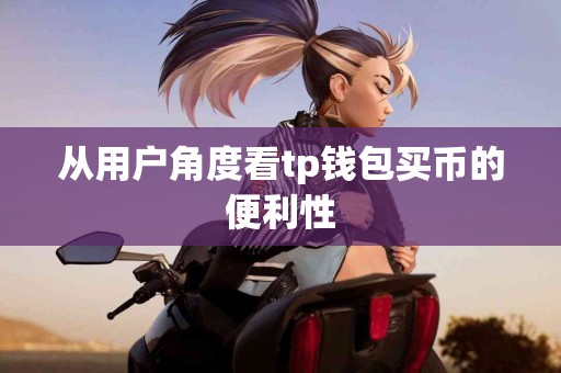 从用户角度看tp钱包买币的便利性