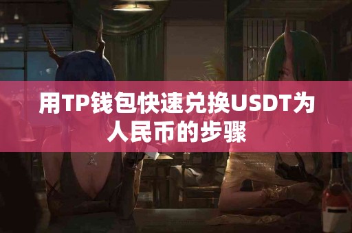 用TP钱包快速兑换USDT为人民币的步骤