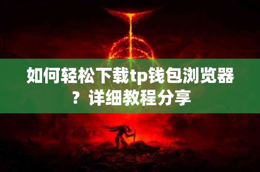 如何轻松下载tp钱包浏览器？详细教程分享