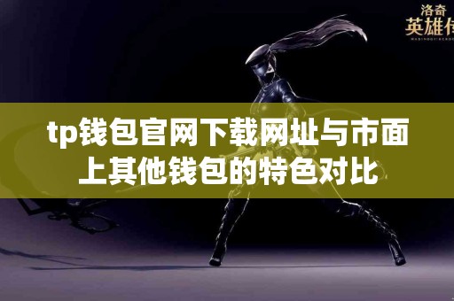 tp钱包官网下载网址与市面上其他钱包的特色对比