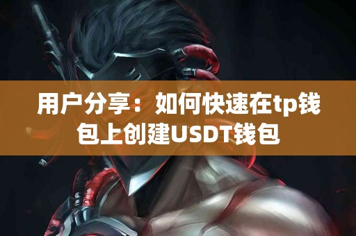 用户分享：如何快速在tp钱包上创建USDT钱包