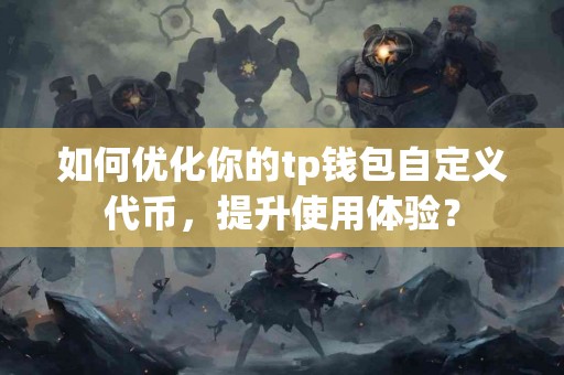 如何优化你的tp钱包自定义代币，提升使用体验？