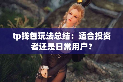 tp钱包玩法总结：适合投资者还是日常用户？