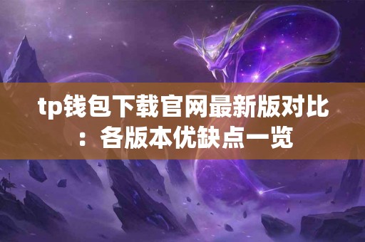 tp钱包下载官网最新版对比：各版本优缺点一览