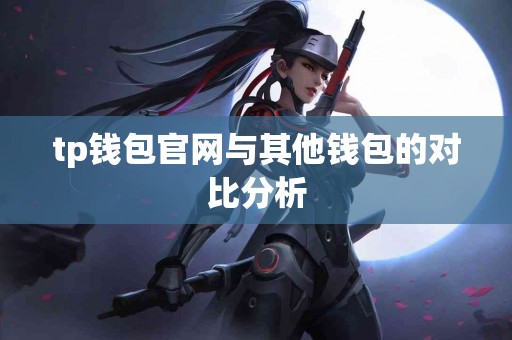 tp钱包官网与其他钱包的对比分析