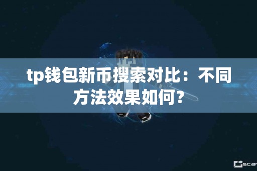 tp钱包新币搜索对比：不同方法效果如何？