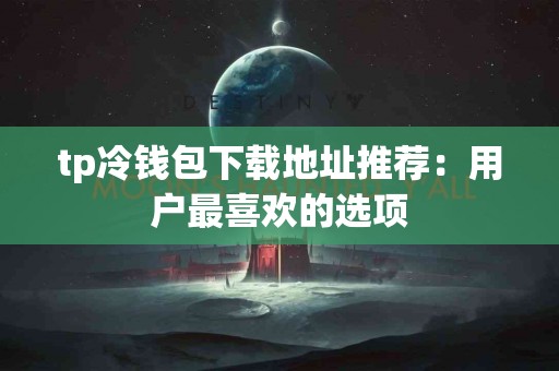 tp冷钱包下载地址推荐：用户最喜欢的选项