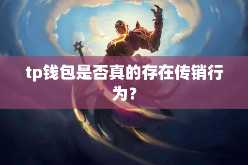 tp钱包是否真的存在传销行为？