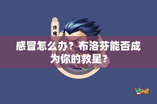 感冒怎么办？布洛芬能否成为你的救星？