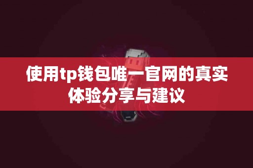 使用tp钱包唯一官网的真实体验分享与建议