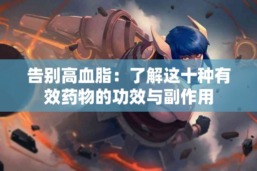 告别高血脂：了解这十种有效药物的功效与副作用