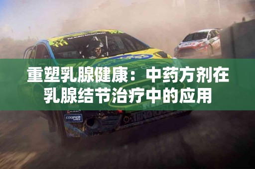 重塑乳腺健康：中药方剂在乳腺结节治疗中的应用