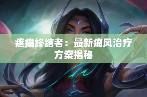 疼痛终结者：最新痛风治疗方案揭秘