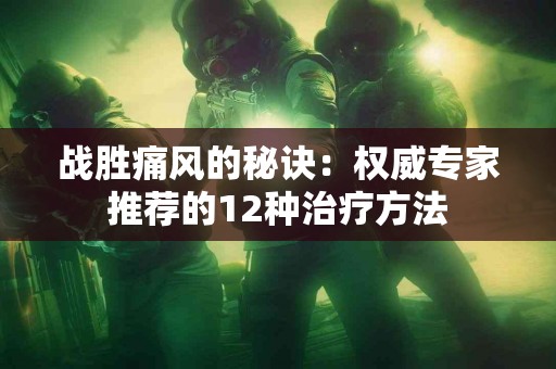 战胜痛风的秘诀：权威专家推荐的12种治疗方法