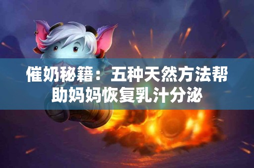 催奶秘籍：五种天然方法帮助妈妈恢复乳汁分泌