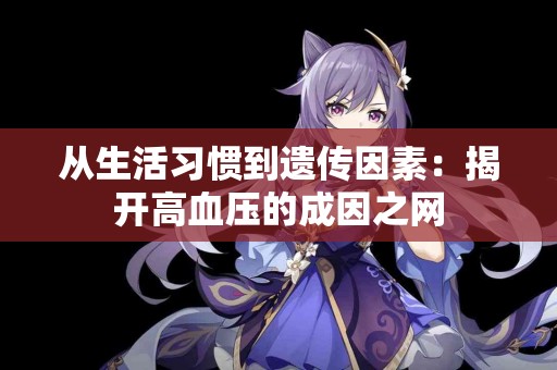 从生活习惯到遗传因素：揭开高血压的成因之网