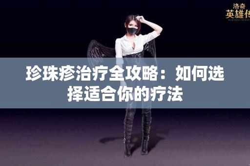 珍珠疹治疗全攻略：如何选择适合你的疗法