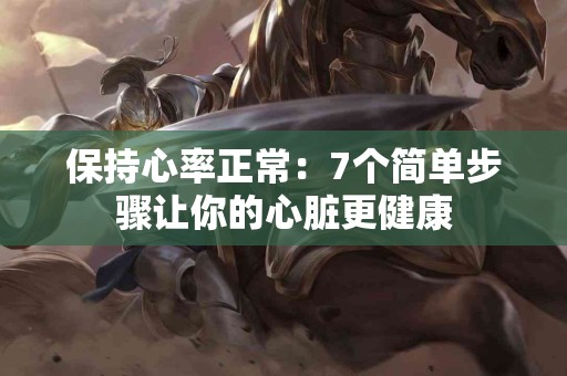保持心率正常：7个简单步骤让你的心脏更健康