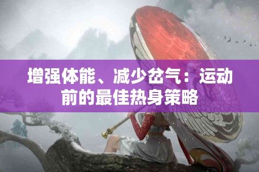 增强体能、减少岔气：运动前的最佳热身策略