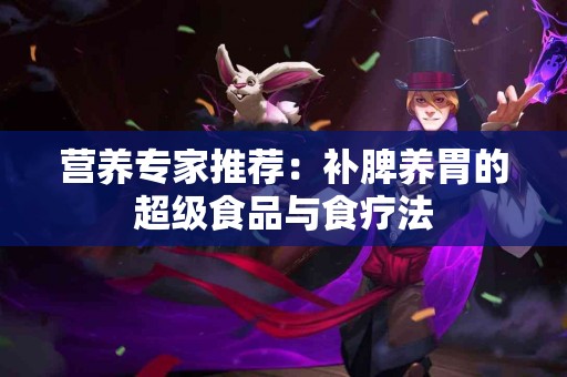 营养专家推荐：补脾养胃的超级食品与食疗法